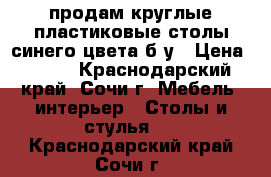 продам круглые пластиковые столы синего цвета б/у › Цена ­ 400 - Краснодарский край, Сочи г. Мебель, интерьер » Столы и стулья   . Краснодарский край,Сочи г.